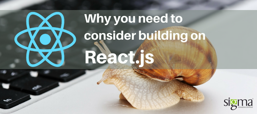 Why you need to consider building on React.js - Sigma Infosolutions