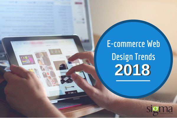 Ecommerce web design trends for 2018 - Sigma Infosolutions Ltd
