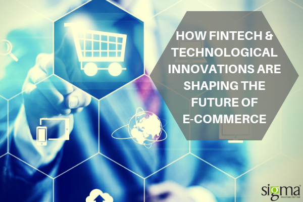 HOW FINTECH & TECHNOLOGICAL INNOVATIONS ARE SHAPING THE FUTURE OF E-COMMERCE
