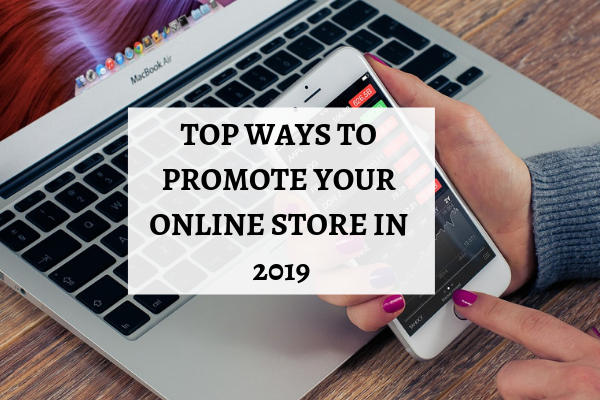 TOP WAYS TO PROMOTE YOUR ONLINE STORE IN 2019