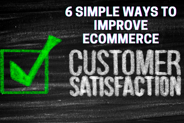 6 Simple Ways to Improve Ecommerce Customer Satisfaction