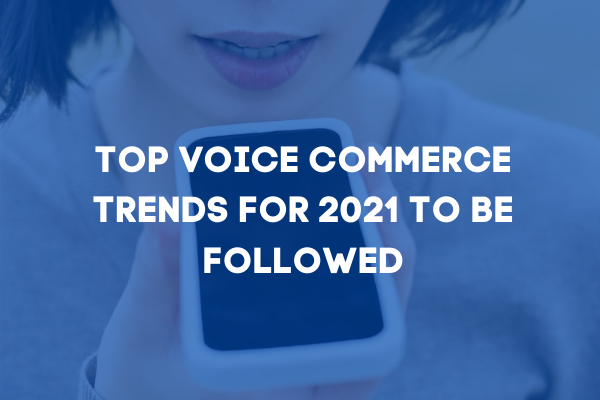 Top Voice Commerce trends for 2021 to be followed