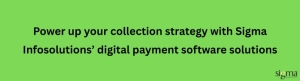 Power up your collection strategy with Sigma Infosolutions digital payments