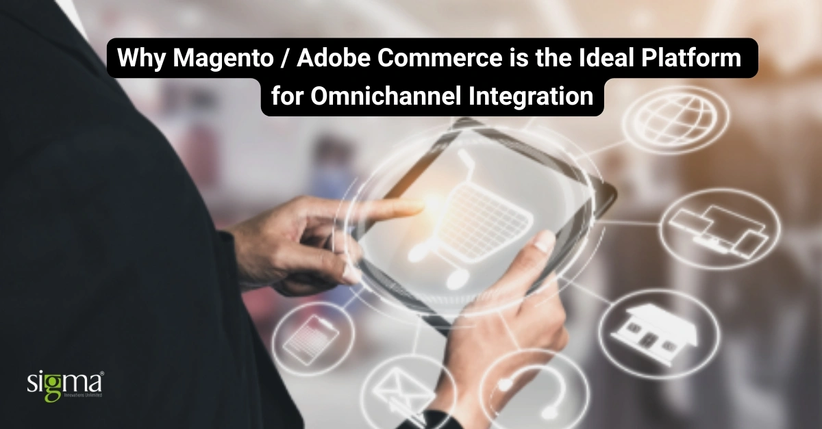 Why Magento is the Ideal Platform for Omnichannel Integration